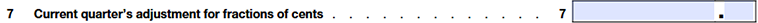  Line 7: Current quarter's adjustment for fractions of cents.